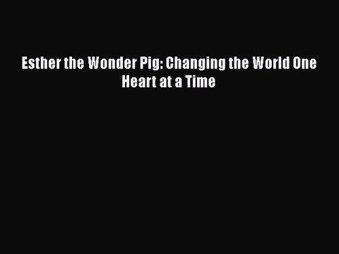 Read Books Esther the Wonder Pig: Changing the World One Heart at a Time PDF Online