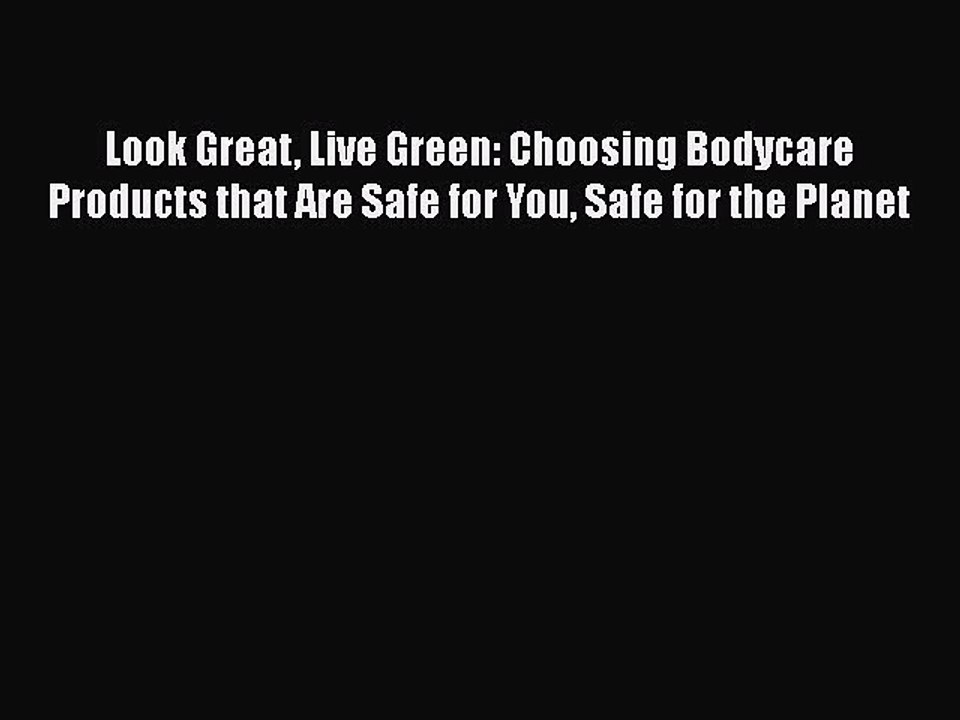 Read Books Look Great Live Green: Choosing Bodycare Products that Are Safe for You Safe for