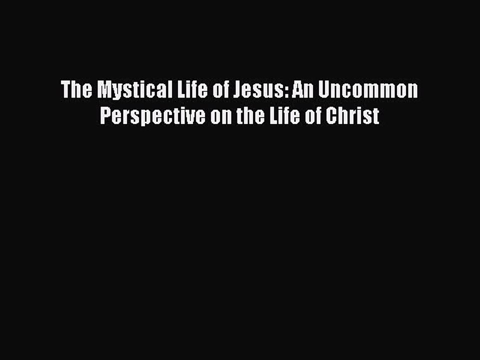 Read Books The Mystical Life of Jesus: An Uncommon Perspective on the Life of Christ ebook
