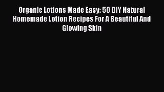 Read Books Organic Lotions Made Easy: 50 DIY Natural Homemade Lotion Recipes For A Beautiful