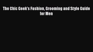 Download Books The Chic Geek's Fashion Grooming and Style Guide for Men Ebook PDF