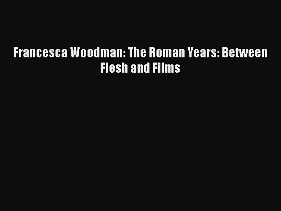 Read Francesca Woodman: The Roman Years: Between Flesh and Films Ebook Online