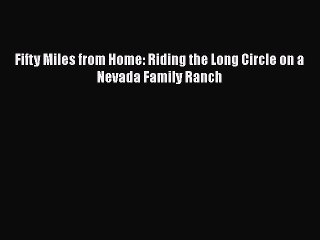 Download Fifty Miles from Home: Riding the Long Circle on a Nevada Family Ranch Ebook Free
