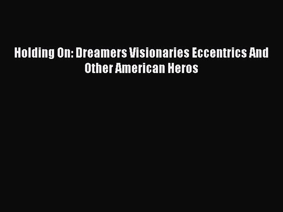 Read Holding On: Dreamers Visionaries Eccentrics And Other American Heros Ebook Free