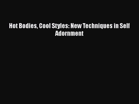 Read Books Hot Bodies Cool Styles: New Techniques in Self Adornment PDF Online