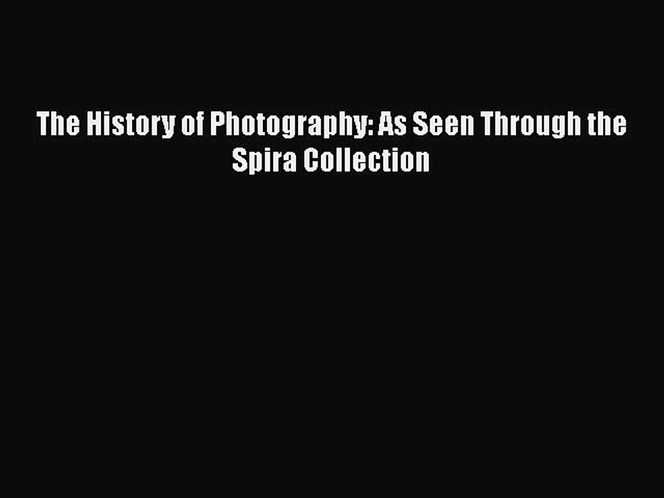 Read The History of Photography: As Seen Through the Spira Collection Ebook Free
