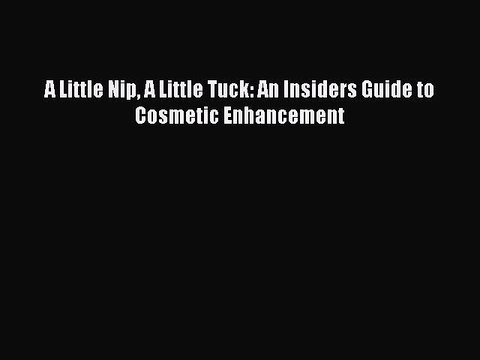 Read Books A Little Nip A Little Tuck: An Insiders Guide to Cosmetic Enhancement PDF Online