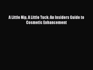 Read Books A Little Nip A Little Tuck: An Insiders Guide to Cosmetic Enhancement PDF Online
