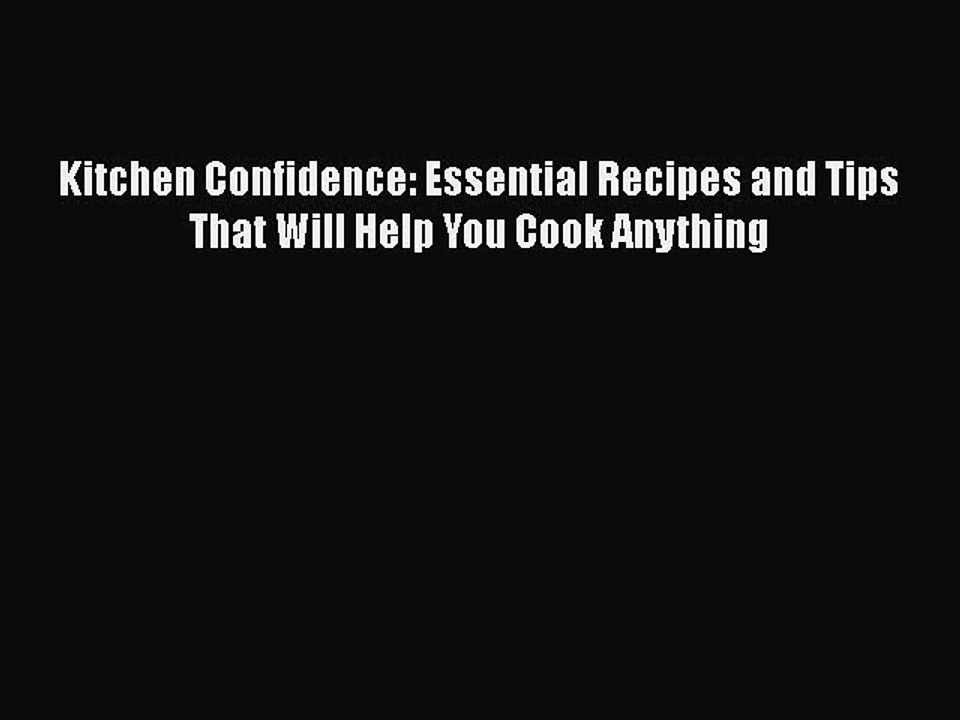 Read Books Kitchen Confidence: Essential Recipes and Tips That Will Help You Cook Anything