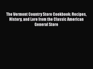Read Books The Vermont Country Store Cookbook: Recipes History and Lore from the Classic American