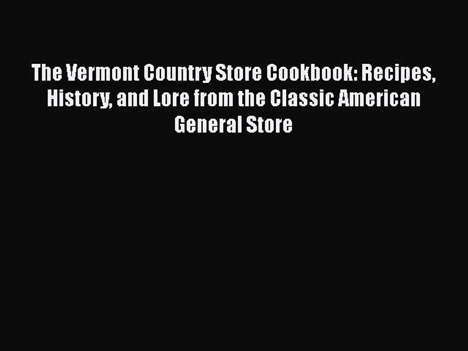 Read Books The Vermont Country Store Cookbook: Recipes History and Lore from the Classic American