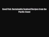 Read Books Good Fish: Sustainable Seafood Recipes from the Pacific Coast ebook textbooks