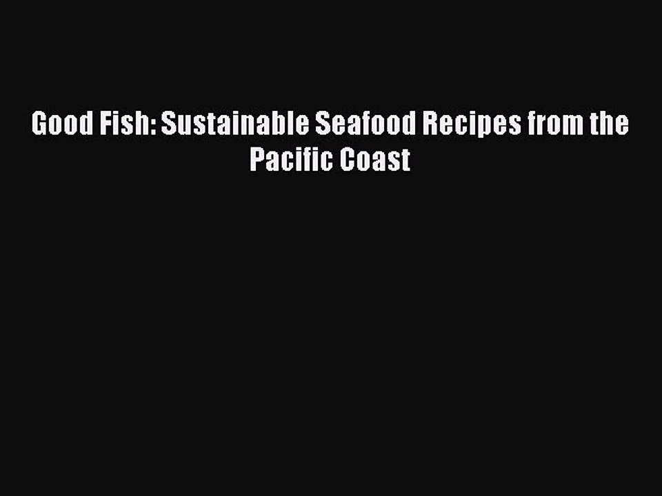 Read Books Good Fish: Sustainable Seafood Recipes from the Pacific Coast ebook textbooks