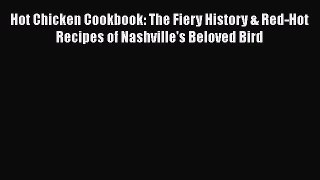 Read Books Hot Chicken Cookbook: The Fiery History & Red-Hot Recipes of Nashville's Beloved