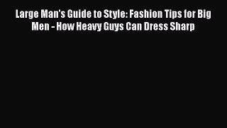 Read Books Large Man's Guide to Style: Fashion Tips for Big Men - How Heavy Guys Can Dress