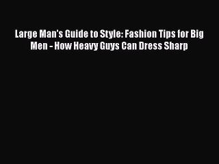 Read Books Large Man's Guide to Style: Fashion Tips for Big Men - How Heavy Guys Can Dress