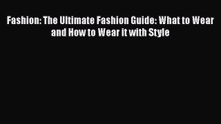 Read Books Fashion: The Ultimate Fashion Guide: What to Wear and How to Wear it with Style