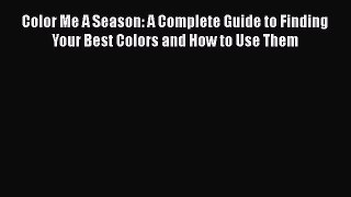 Read Books Color Me A Season: A Complete Guide to Finding Your Best Colors and How to Use Them