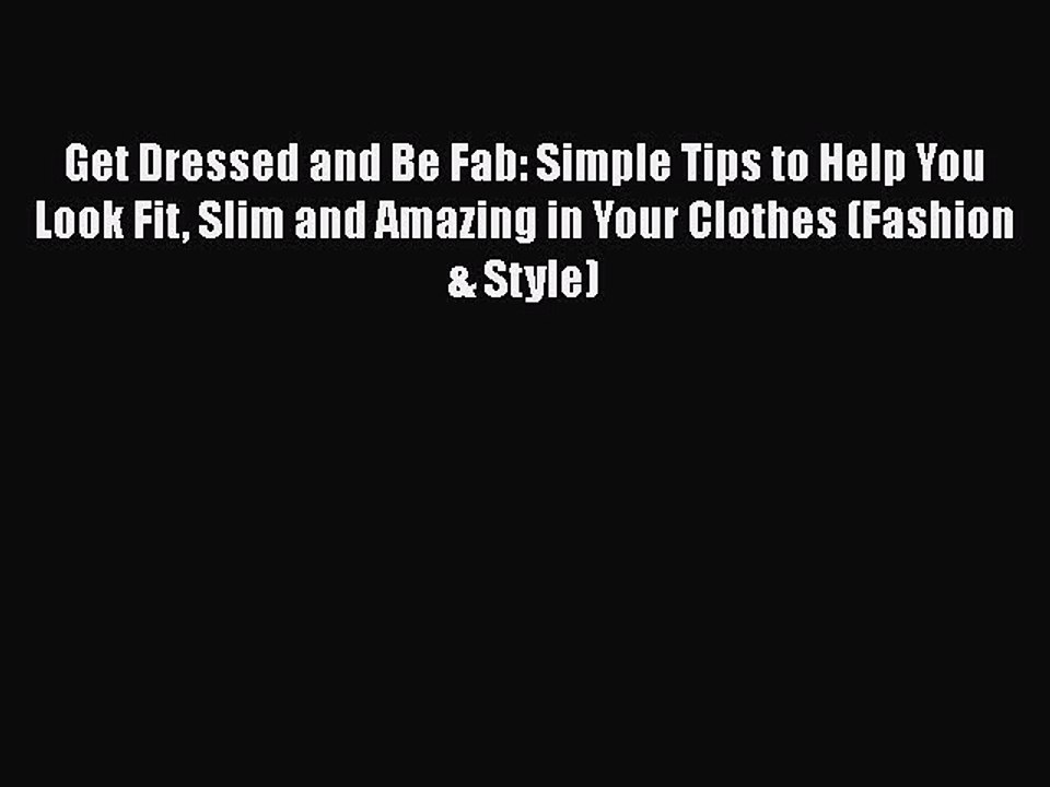 Read Books Get Dressed and Be Fab: Simple Tips to Help You Look Fit Slim and Amazing in Your