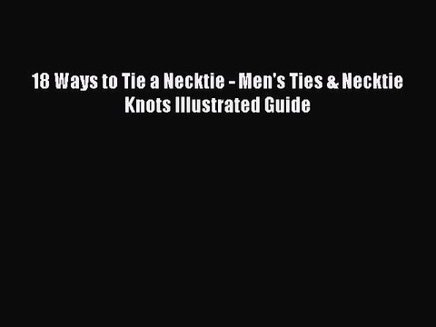 Read Books 18 Ways to Tie a Necktie - Men's Ties & Necktie Knots Illustrated Guide Ebook PDF