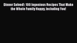 Read Books Dinner Solved!: 100 Ingenious Recipes That Make the Whole Family Happy Including