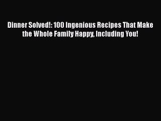 Read Books Dinner Solved!: 100 Ingenious Recipes That Make the Whole Family Happy Including
