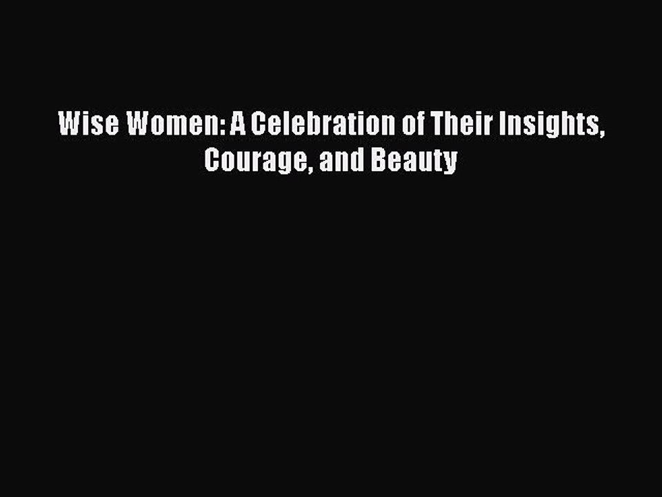 Read Wise Women: A Celebration of Their Insights Courage and Beauty Ebook Free