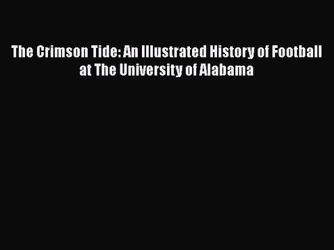 Read The Crimson Tide: An Illustrated History of Football at The University of Alabama Ebook