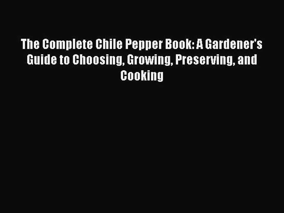 Read Books The Complete Chile Pepper Book: A Gardener's Guide to Choosing Growing Preserving