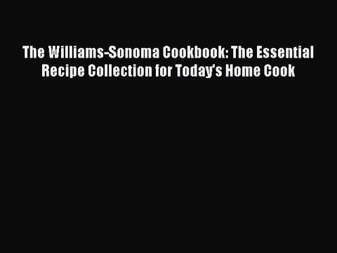Read Books The Williams-Sonoma Cookbook: The Essential Recipe Collection for Today's Home Cook