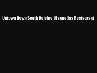 Read Books Uptown Down South Cuisine: Magnolias Restaurant Ebook PDF