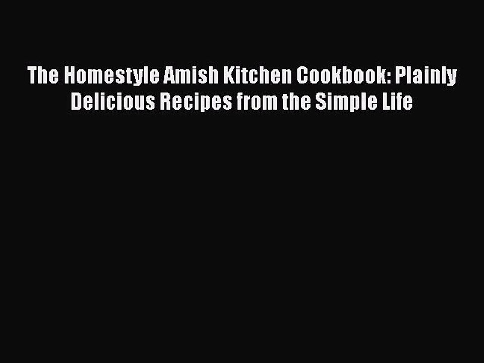 Read Books The Homestyle Amish Kitchen Cookbook: Plainly Delicious Recipes from the Simple