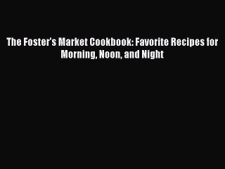 Download Books The Foster's Market Cookbook: Favorite Recipes for Morning Noon and Night E-Book