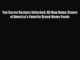 Read Books Top Secret Recipes Unlocked: All New Home Clones of America's Favorite Brand-Name
