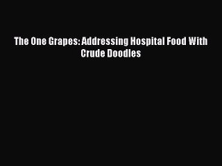 Download The One Grapes: Addressing Hospital Food With Crude Doodles  EBook