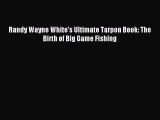 Read Randy Wayne White's Ultimate Tarpon Book: The Birth of Big Game Fishing E-Book Free