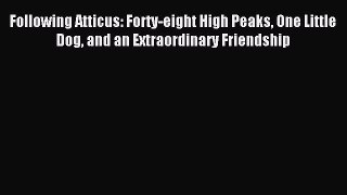 Read Following Atticus: Forty-eight High Peaks One Little Dog and an Extraordinary Friendship
