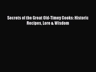 Read Books Secrets of the Great Old-Timey Cooks: Historic Recipes Lore & Wisdom E-Book Free
