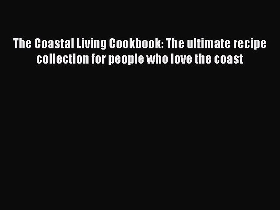 Read Books The Coastal Living Cookbook: The ultimate recipe collection for people who love