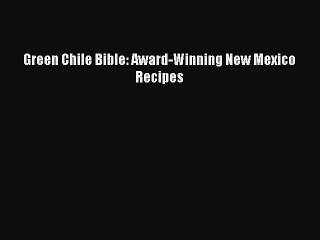 Read Books Green Chile Bible: Award-Winning New Mexico Recipes PDF Online
