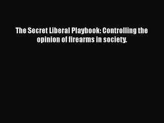 PDF The Secret Liberal Playbook: Controlling the opinion of firearms in society. Free Books