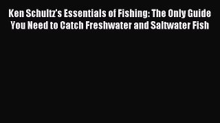 Download Ken Schultz's Essentials of Fishing: The Only Guide You Need to Catch Freshwater and