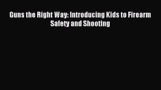 Read Guns the Right Way: Introducing Kids to Firearm Safety and Shooting ebook textbooks