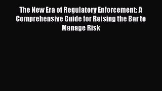 Read The New Era of Regulatory Enforcement: A Comprehensive Guide for Raising the Bar to Manage
