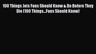 Read 100 Things Jets Fans Should Know & Do Before They Die (100 Things...Fans Should Know)