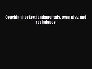 Read Coaching hockey: fundamentals team play and techniques E-Book Free