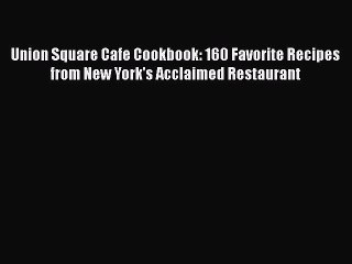 Download Books Union Square Cafe Cookbook: 160 Favorite Recipes from New York's Acclaimed Restaurant