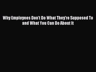 Download Why Employees Don't Do What They're Supposed To and What You Can Do About It PDF Online