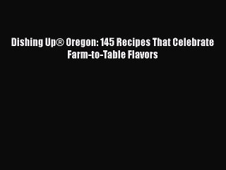 Read Books Dishing UpÂ® Oregon: 145 Recipes That Celebrate Farm-to-Table Flavors ebook textbooks