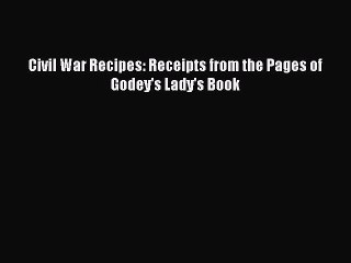 Read Books Civil War Recipes: Receipts from the Pages of Godey's Lady's Book ebook textbooks